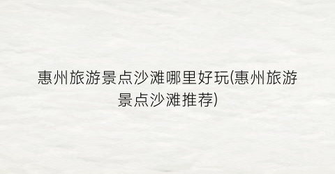 惠州旅游景点沙滩哪里好玩(惠州旅游景点沙滩推荐)