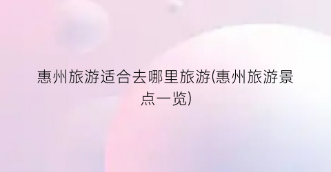 惠州旅游适合去哪里旅游(惠州旅游景点一览)