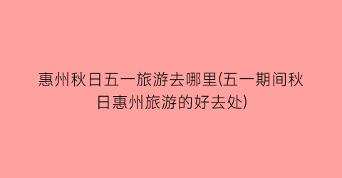 惠州秋日五一旅游去哪里(五一期间秋日惠州旅游的好去处)