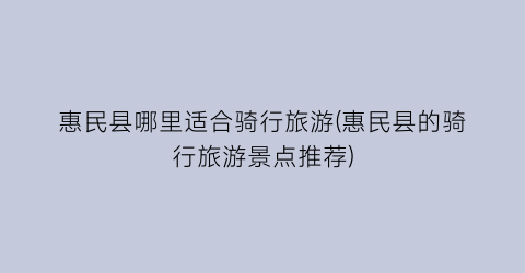 惠民县哪里适合骑行旅游(惠民县的骑行旅游景点推荐)