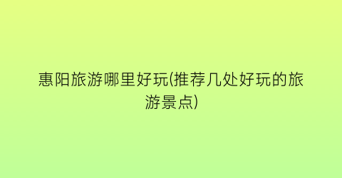 惠阳旅游哪里好玩(推荐几处好玩的旅游景点)