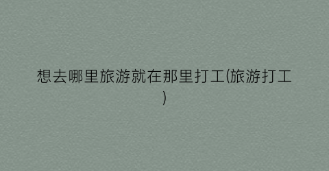 想去哪里旅游就在那里打工(旅游打工)