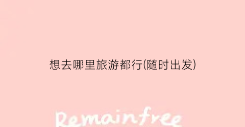 想去哪里旅游都行(随时出发)