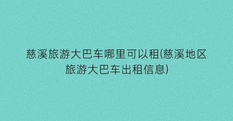 慈溪旅游大巴车哪里可以租(慈溪地区旅游大巴车出租信息)