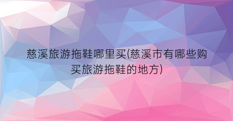 慈溪旅游拖鞋哪里买(慈溪市有哪些购买旅游拖鞋的地方)
