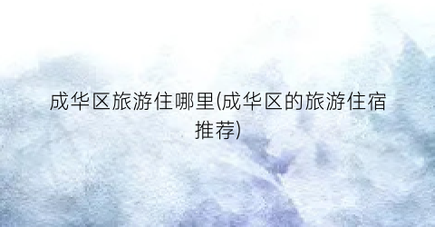 成华区旅游住哪里(成华区的旅游住宿推荐)