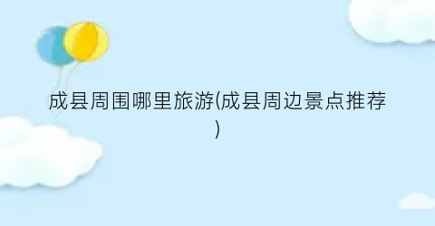 成县周围哪里旅游(成县周边景点推荐)