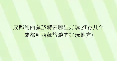 成都到西藏旅游去哪里好玩(推荐几个成都到西藏旅游的好玩地方)