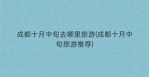 成都十月中旬去哪里旅游(成都十月中旬旅游推荐)