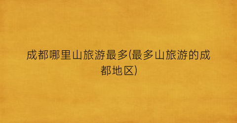 成都哪里山旅游最多(最多山旅游的成都地区)