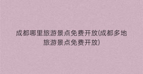 成都哪里旅游景点免费开放(成都多地旅游景点免费开放)