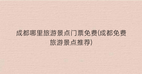 成都哪里旅游景点门票免费(成都免费旅游景点推荐)
