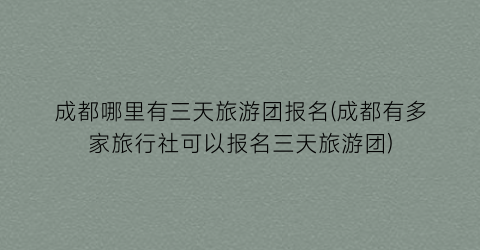 成都哪里有三天旅游团报名(成都有多家旅行社可以报名三天旅游团)
