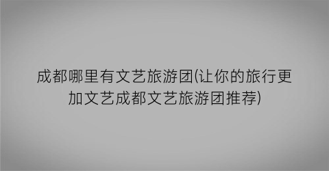 成都哪里有文艺旅游团(让你的旅行更加文艺成都文艺旅游团推荐)