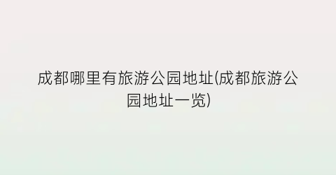 成都哪里有旅游公园地址(成都旅游公园地址一览)