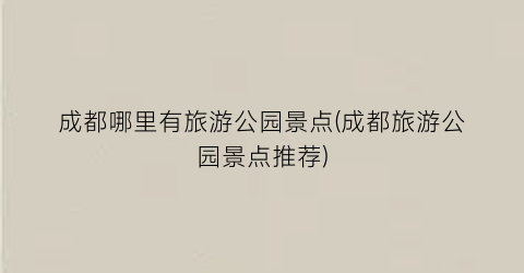 成都哪里有旅游公园景点(成都旅游公园景点推荐)
