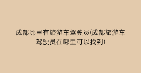 成都哪里有旅游车驾驶员(成都旅游车驾驶员在哪里可以找到)