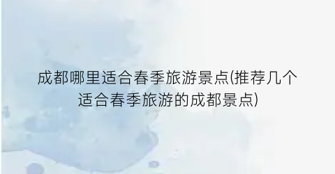 成都哪里适合春季旅游景点(推荐几个适合春季旅游的成都景点)