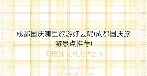 成都国庆哪里旅游好去呢(成都国庆旅游景点推荐)