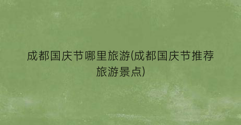 成都国庆节哪里旅游(成都国庆节推荐旅游景点)