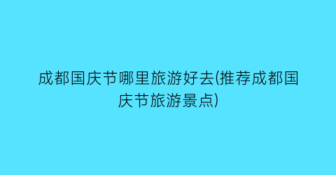 成都国庆节哪里旅游好去(推荐成都国庆节旅游景点)