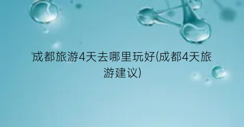 成都旅游4天去哪里玩好(成都4天旅游建议)
