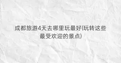 成都旅游4天去哪里玩最好(玩转这些最受欢迎的景点)
