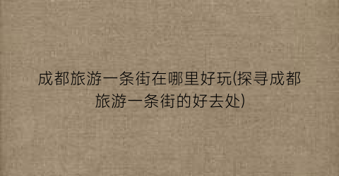 成都旅游一条街在哪里好玩(探寻成都旅游一条街的好去处)