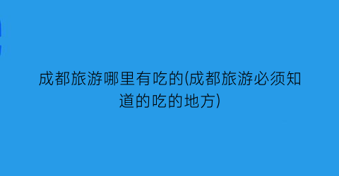 成都旅游哪里有吃的(成都旅游必须知道的吃的地方)