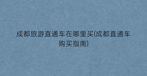 成都旅游直通车在哪里买(成都直通车购买指南)