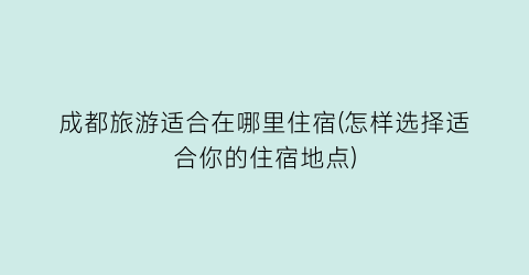 成都旅游适合在哪里住宿(怎样选择适合你的住宿地点)