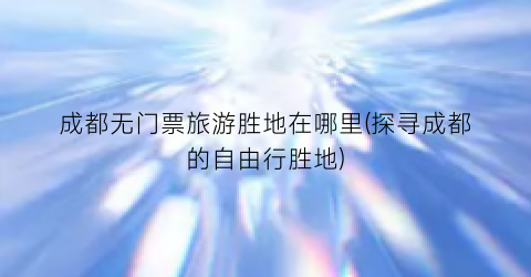 成都无门票旅游胜地在哪里(探寻成都的自由行胜地)