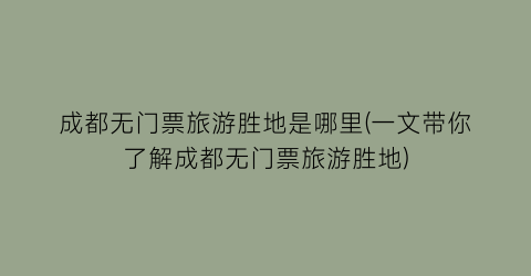 成都无门票旅游胜地是哪里(一文带你了解成都无门票旅游胜地)