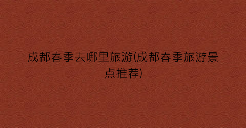 成都春季去哪里旅游(成都春季旅游景点推荐)