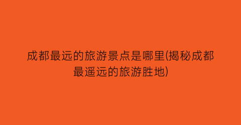 成都最远的旅游景点是哪里(揭秘成都最遥远的旅游胜地)