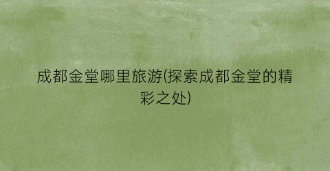 成都金堂哪里旅游(探索成都金堂的精彩之处)