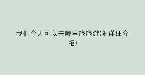 我们今天可以去哪里旅旅游(附详细介绍)