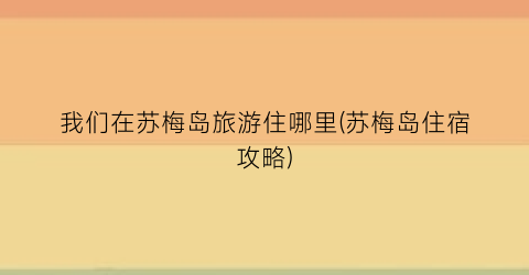 我们在苏梅岛旅游住哪里(苏梅岛住宿攻略)