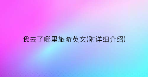 我去了哪里旅游英文(附详细介绍)
