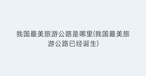 我国最美旅游公路是哪里(我国最美旅游公路已经诞生)