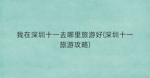 我在深圳十一去哪里旅游好(深圳十一旅游攻略)
