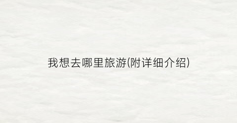 我想去哪里旅游(附详细介绍)