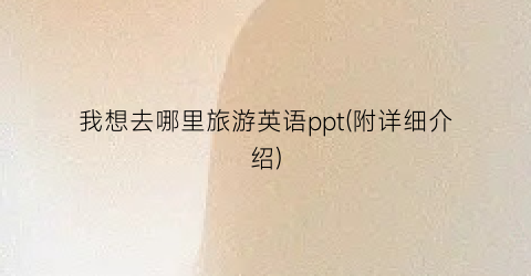 我想去哪里旅游英语ppt(附详细介绍)