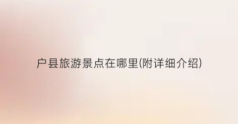 户县旅游景点在哪里(附详细介绍)