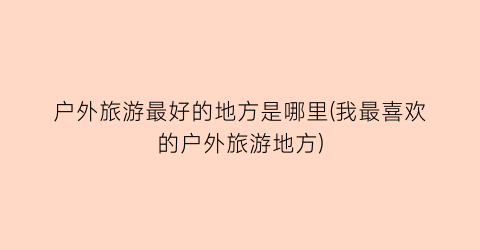 户外旅游最好的地方是哪里(我最喜欢的户外旅游地方)