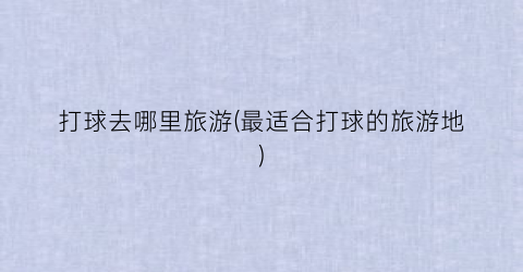 打球去哪里旅游(最适合打球的旅游地)