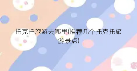 托克托旅游去哪里(推荐几个托克托旅游景点)