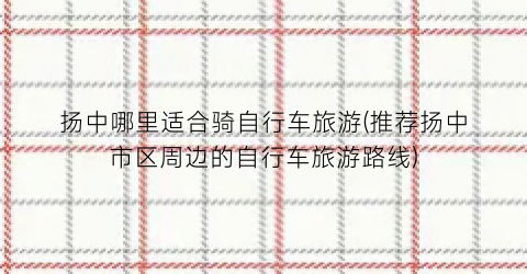 扬中哪里适合骑自行车旅游(推荐扬中市区周边的自行车旅游路线)