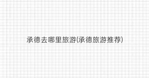 承德去哪里旅游(承德旅游推荐)