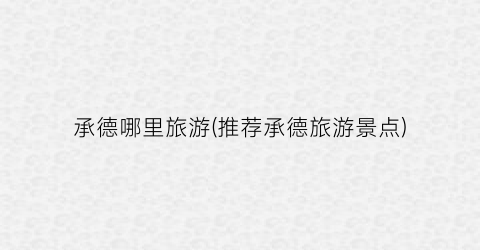 承德哪里旅游(推荐承德旅游景点)